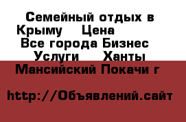 Семейный отдых в Крыму! › Цена ­ 1 500 - Все города Бизнес » Услуги   . Ханты-Мансийский,Покачи г.